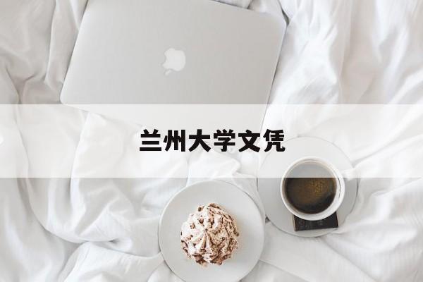 兰州大学文凭(兰州大学学位授予条件)